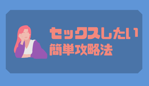 どうしてもセックスしたい！そんな時に簡単に誰でもできるセックスできる攻略法を大公開！